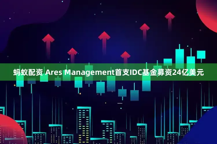 蚂蚁配资 Ares Management首支IDC基金募资24亿美元