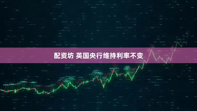 配资坊 英国央行维持利率不变