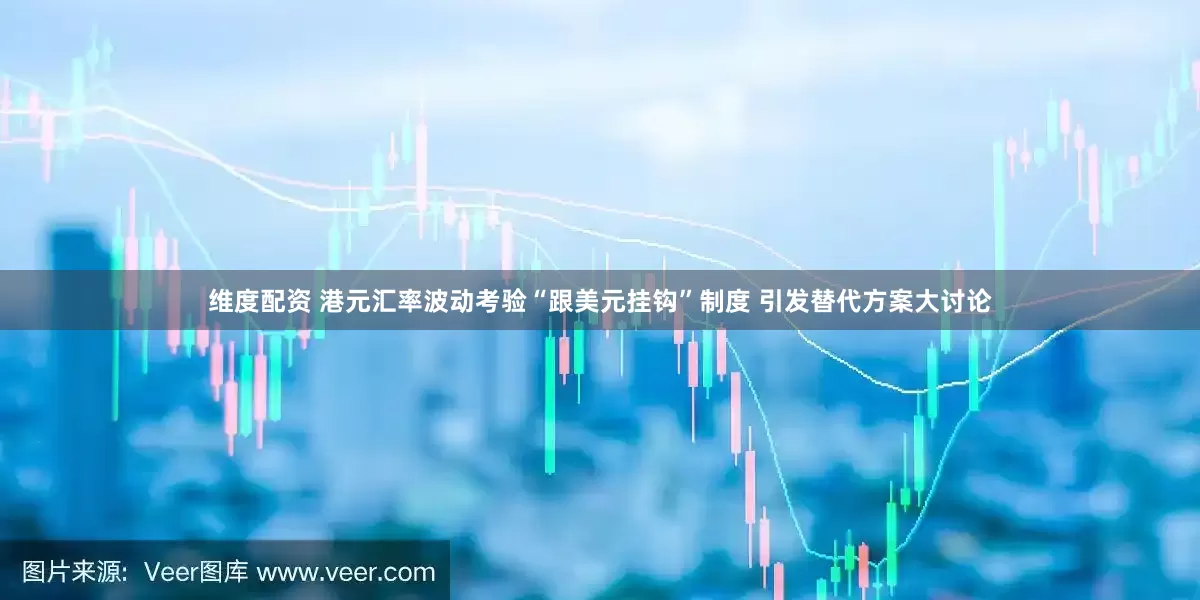 维度配资 港元汇率波动考验“跟美元挂钩”制度 引发替代方案大讨论