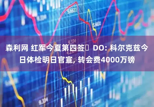 森利网 红军今夏第四签❗DO: 科尔克兹今日体检明日官宣, 转会费4000万镑