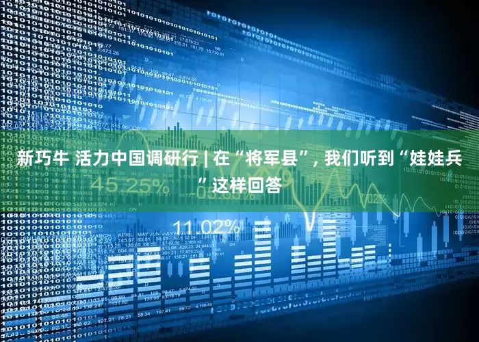 新巧牛 活力中国调研行 | 在“将军县”, 我们听到“娃娃兵”这样回答