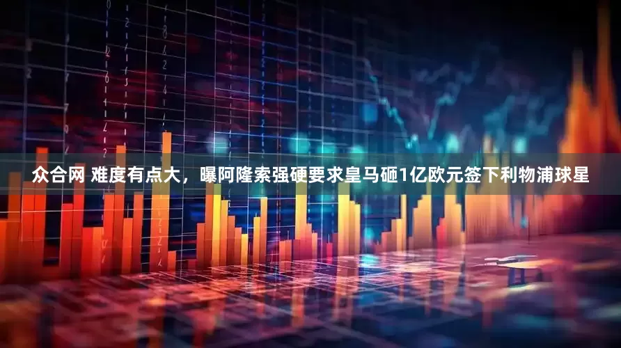 众合网 难度有点大，曝阿隆索强硬要求皇马砸1亿欧元签下利物浦球星