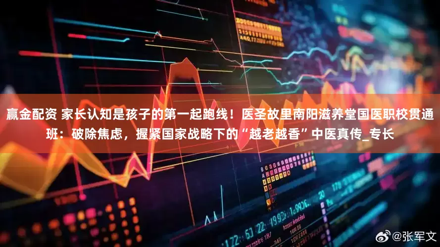 赢金配资 家长认知是孩子的第一起跑线！医圣故里南阳滋养堂国医职校贯通班：破除焦虑，握紧国家战略下的“越老越香”中医真传_专长