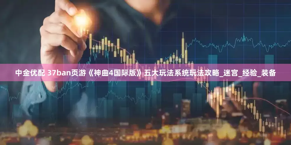 中金优配 37ban页游《神曲4国际版》五大玩法系统玩法攻略_迷宫_经验_装备