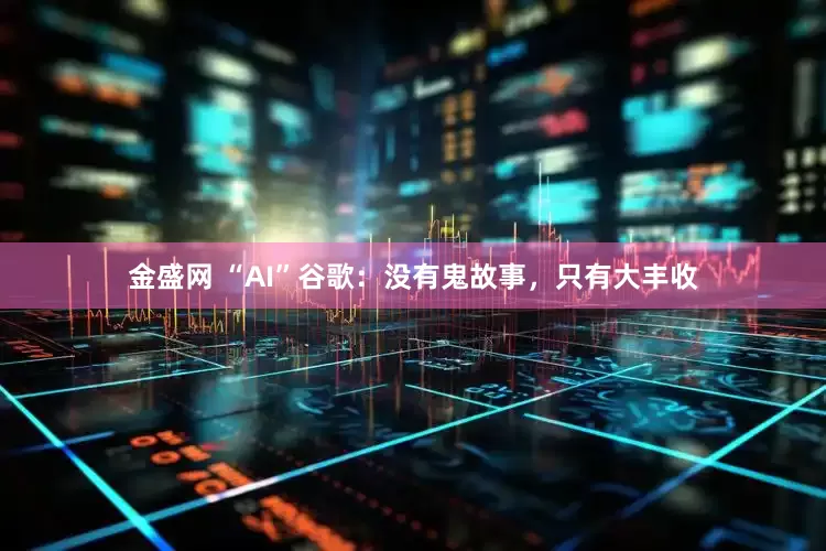金盛网 “AI”谷歌:没有鬼故事,只有大丰收