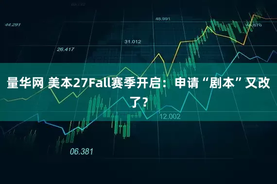 量华网 美本27Fall赛季开启:申请“剧本”又改了?